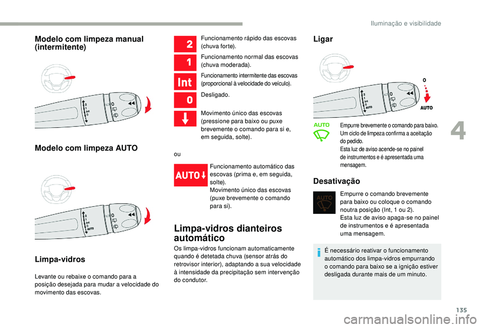 CITROEN JUMPER SPACETOURER 2018  Manual do condutor (in Portuguese) 135
Modelo com limpeza manual 
(intermitente)
Modelo com limpeza AUTO
Limpa-vidros
Levante ou rebaixe o comando para a 
posição desejada para mudar a velocidade do 
movimento das escovas.Funcionamen