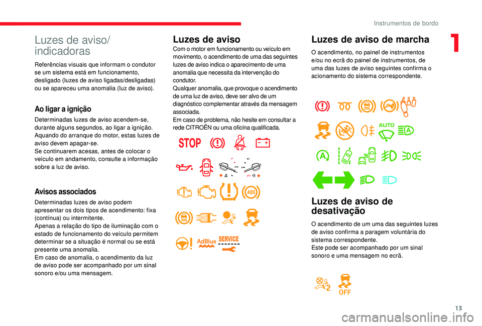 CITROEN JUMPER SPACETOURER 2018  Manual do condutor (in Portuguese) 13
Luzes de aviso de marcha
O acendimento, no painel de instrumentos 
e/ou no ecrã do painel de instrumentos, de 
uma das luzes de aviso seguintes confirma o 
acionamento do sistema correspondente.
L