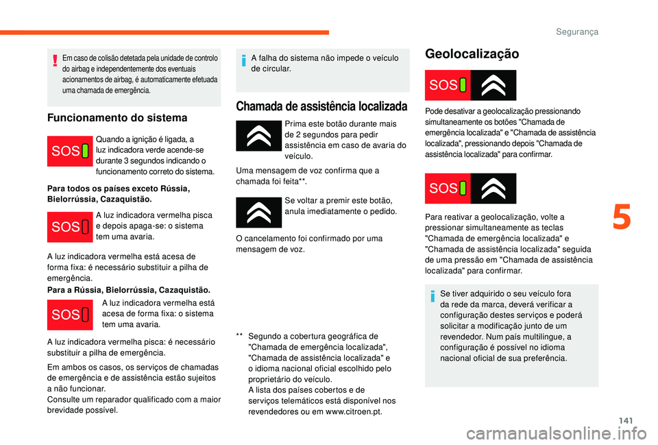 CITROEN JUMPER SPACETOURER 2018 Manual do condutor (in Portuguese) 141
Geolocalização
Prima este botão durante mais
de 2 segundos para pedir
assistência em caso de avaria do
veículo.
Uma mensagem de voz confirma que a
chamada foi feita**.
Se voltar a premir CITROEN JUMPER SPACETOURER 2018 Manual do condutor (in Portuguese) 141
Geolocalização
Prima este botão durante mais
de 2 segundos para pedir
assistência em caso de avaria do
veículo.
Uma mensagem de voz confirma que a
chamada foi feita**.
Se voltar a premir