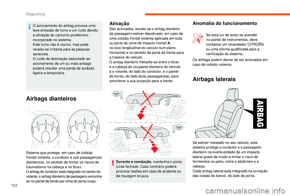 CITROEN JUMPER SPACETOURER 2018  Manual do condutor (in Portuguese) 152
Durante a condução, mantenha o porta-
luvas fechado. Caso contrário poderá 
provocar lesões em caso de acidente ou 
de travagem brusca.
Airbags dianteiros
Sistema que protege, em caso de coli