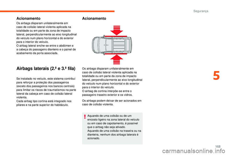 CITROEN JUMPER SPACETOURER 2018  Manual do condutor (in Portuguese) 153
Acionamento
Os airbags disparam unilateralmente em 
caso de colisão lateral violenta aplicada na 
totalidade ou em parte da zona de impacto 
lateral, perpendicularmente ao eixo longitudinal 
do v