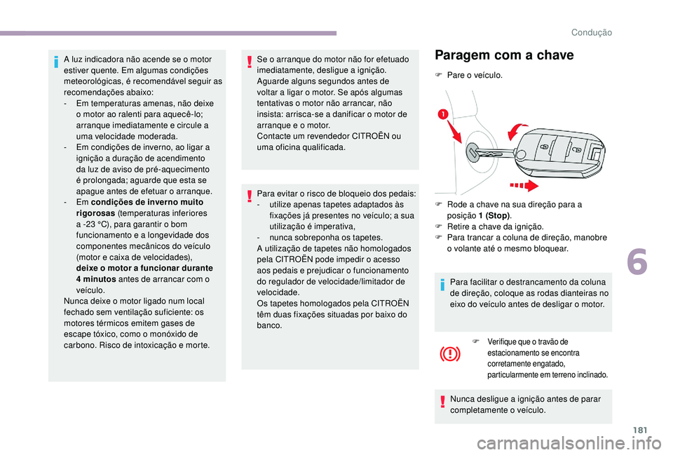 CITROEN JUMPER SPACETOURER 2018  Manual do condutor (in Portuguese) 181
A luz indicadora não acende se o motor 
estiver quente. Em algumas condições 
meteorológicas, é recomendável seguir as 
recomendações abaixo:
- 
E
 m temperaturas amenas, não deixe 
o mot