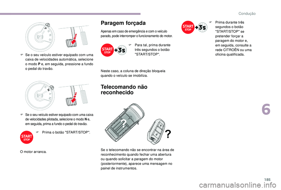 CITROEN JUMPER SPACETOURER 2018 Manual do condutor (in Portuguese) 185
F Se o seu veículo estiver equipado com uma caixa de velocidades pilotada, selecione o modo N e,
em seguida, prima a fundo o pedal do travão.
F Prima o botão "START/STOP".
O motor arr CITROEN JUMPER SPACETOURER 2018 Manual do condutor (in Portuguese) 185
F Se o seu veículo estiver equipado com uma caixa de velocidades pilotada, selecione o modo N e,
em seguida, prima a fundo o pedal do travão.
F Prima o botão "START/STOP".
O motor arr