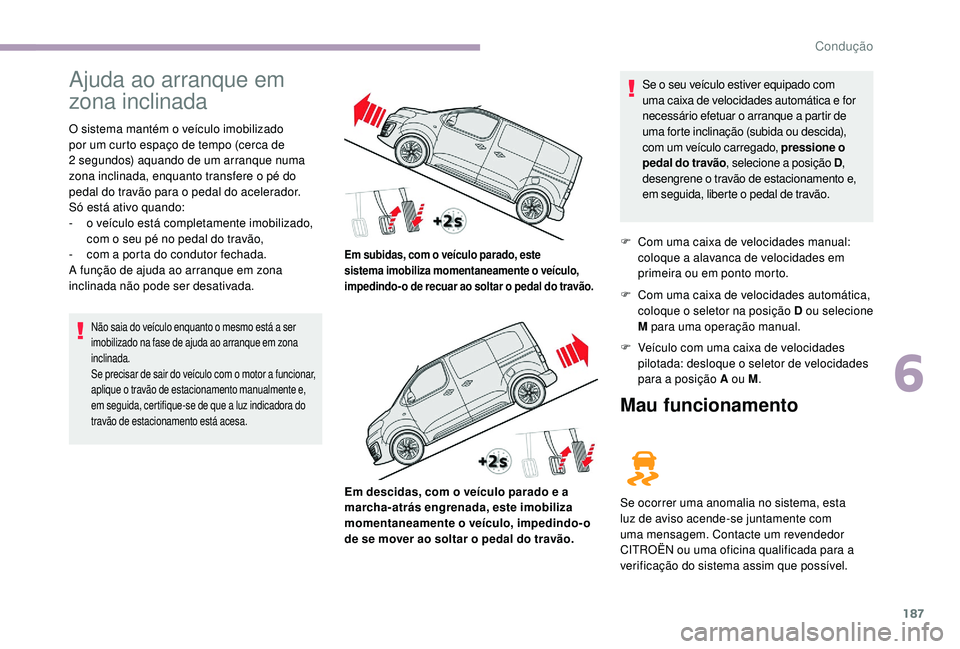 CITROEN JUMPER SPACETOURER 2018 Manual do condutor (in Portuguese) 187
Ajuda ao arranque em
zona inclinada
O sistema mantém o veículo imobilizado
por um curto espaço de tempo (cerca de
2 segundos) aquando de um arranque numa
zona inclinada, enquanto transfere CITROEN JUMPER SPACETOURER 2018 Manual do condutor (in Portuguese) 187
Ajuda ao arranque em
zona inclinada
O sistema mantém o veículo imobilizado
por um curto espaço de tempo (cerca de
2 segundos) aquando de um arranque numa
zona inclinada, enquanto transfere