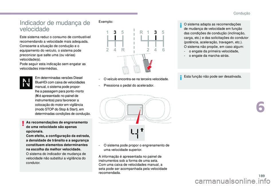 CITROEN JUMPER SPACETOURER 2018  Manual do condutor (in Portuguese) 189
Indicador de mudança de 
velocidade
Este sistema reduz o consumo de combustível 
recomendando a velocidade mais adequada.
Consoante a situação de condução e o 
equipamento do veículo, o sis