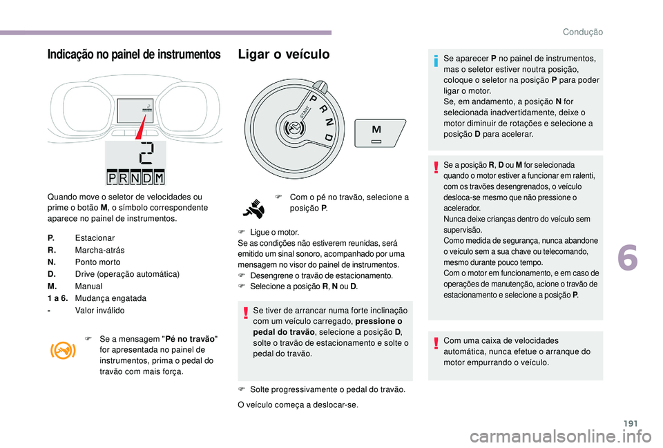 CITROEN JUMPER SPACETOURER 2018 Manual do condutor (in Portuguese) 191
Indicação no painel de instrumentos
Quando move o seletor de velocidades ou
prime o botão M, o sÃmbolo correspondente
aparece no painel de instrumentos.
P. Estacionar
R. Marcha-atrás
N. Pon CITROEN JUMPER SPACETOURER 2018 Manual do condutor (in Portuguese) 191
Indicação no painel de instrumentos
Quando move o seletor de velocidades ou
prime o botão M, o sÃmbolo correspondente
aparece no painel de instrumentos.
P. Estacionar
R. Marcha-atrás
N. Pon