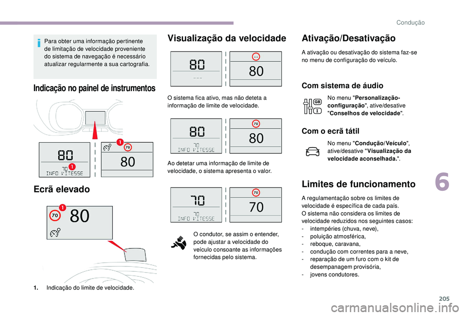CITROEN JUMPER SPACETOURER 2018  Manual do condutor (in Portuguese) 205
Para obter uma informação pertinente 
de limitação de velocidade proveniente 
do sistema de navegação é necessário 
atualizar regularmente a sua cartografia.
Indicação no painel de instr