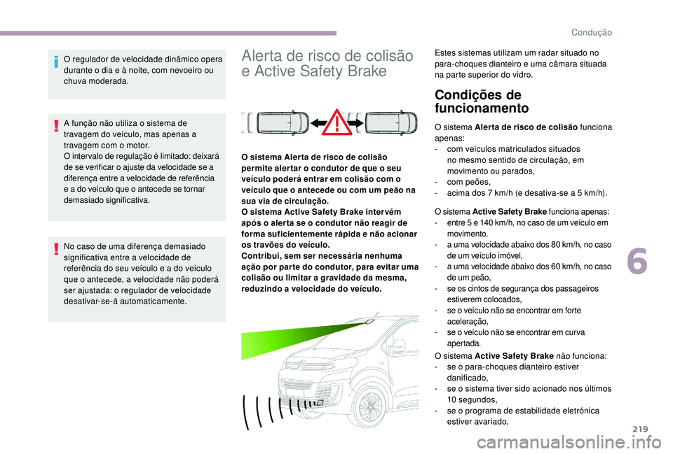 CITROEN JUMPER SPACETOURER 2018 Manual do condutor (in Portuguese) 219
O regulador de velocidade dinâmico opera
durante o dia e à noite, com nevoeiro ou
chuva moderada.
A função não utiliza o sistema de
travagem do veículo, mas apenas a
travagem com o motor CITROEN JUMPER SPACETOURER 2018 Manual do condutor (in Portuguese) 219
O regulador de velocidade dinâmico opera
durante o dia e à noite, com nevoeiro ou
chuva moderada.
A função não utiliza o sistema de
travagem do veículo, mas apenas a
travagem com o motor