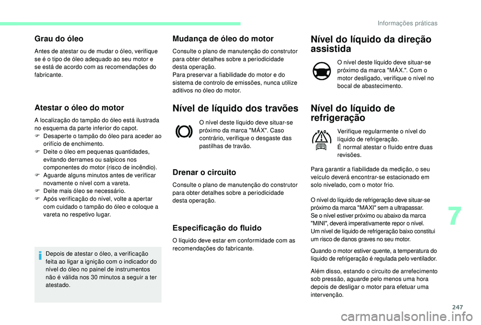 CITROEN JUMPER SPACETOURER 2018 Manual do condutor (in Portuguese) 247
Grau do óleo
Antes de atestar ou de mudar o óleo, verifique
se é o tipo de óleo adequado ao seu motor e
se está de acordo com as recomendações do
fabricante.
Atestar o óleo do motor
A l CITROEN JUMPER SPACETOURER 2018 Manual do condutor (in Portuguese) 247
Grau do óleo
Antes de atestar ou de mudar o óleo, verifique
se é o tipo de óleo adequado ao seu motor e
se está de acordo com as recomendações do
fabricante.
Atestar o óleo do motor
A l