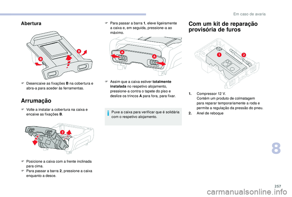 CITROEN JUMPER SPACETOURER 2018 Manual do condutor (in Portuguese) 257
Abertura
Arrumação
F Volte a instalar a cobertura na caixa e encaixe as fixações B .
F
P
osicione a caixa com a frente inclinada
para cima.
F
P
ara passar a barra 2 , pressione a caixa CITROEN JUMPER SPACETOURER 2018 Manual do condutor (in Portuguese) 257
Abertura
Arrumação
F Volte a instalar a cobertura na caixa e encaixe as fixações B .
F
P
osicione a caixa com a frente inclinada
para cima.
F
P
ara passar a barra 2 , pressione a caixa