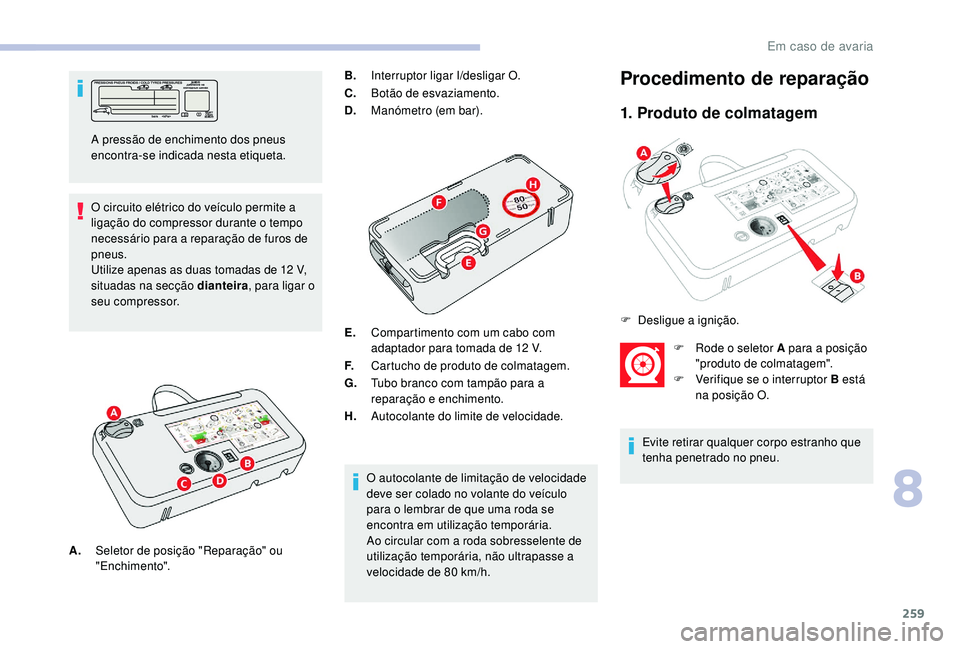 CITROEN JUMPER SPACETOURER 2018 Manual do condutor (in Portuguese) 259
O circuito elétrico do veículo permite a
ligação do compressor durante o tempo
necessário para a reparação de furos de
pneus.
Utilize apenas as duas tomadas de 12 V,
situadas na secç CITROEN JUMPER SPACETOURER 2018 Manual do condutor (in Portuguese) 259
O circuito elétrico do veículo permite a
ligação do compressor durante o tempo
necessário para a reparação de furos de
pneus.
Utilize apenas as duas tomadas de 12 V,
situadas na secç