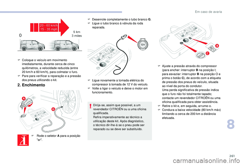CITROEN JUMPER SPACETOURER 2018 Manual do condutor (in Portuguese) 261
2. Enchimento
F Rode o seletor A para a posição "ar ". F
D
esenrole completamente o tubo branco G
.
F
L
igue o tubo branco à válvula da roda
reparada.
Dirija-se, assim que poss CITROEN JUMPER SPACETOURER 2018 Manual do condutor (in Portuguese) 261
2. Enchimento
F Rode o seletor A para a posição "ar ". F
D
esenrole completamente o tubo branco G
.
F
L
igue o tubo branco à válvula da roda
reparada.
Dirija-se, assim que poss
