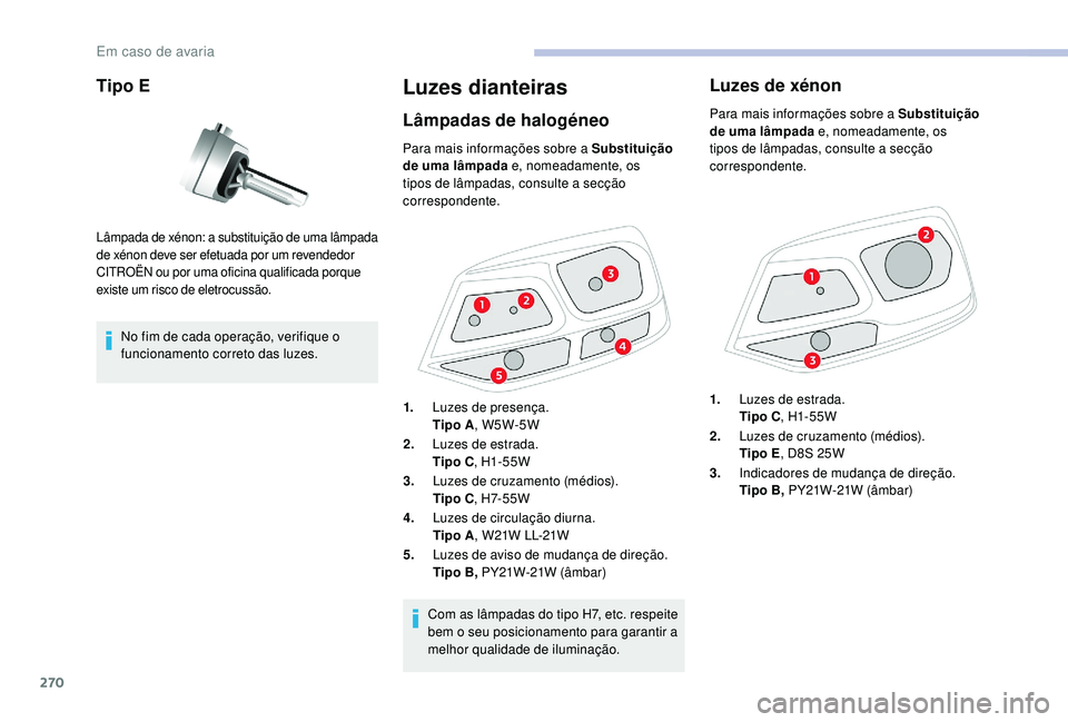 CITROEN JUMPER SPACETOURER 2018 Manual do condutor (in Portuguese) 270
Tipo E
No fim de cada operação, verifique o
funcionamento correto das luzes.
Luzes dianteiras
Lâmpadas de halogéneo
Lâmpada de xénon: a substituição de uma lâmpada
de xénon deve ser ef CITROEN JUMPER SPACETOURER 2018 Manual do condutor (in Portuguese) 270
Tipo E
No fim de cada operação, verifique o
funcionamento correto das luzes.
Luzes dianteiras
Lâmpadas de halogéneo
Lâmpada de xénon: a substituição de uma lâmpada
de xénon deve ser ef