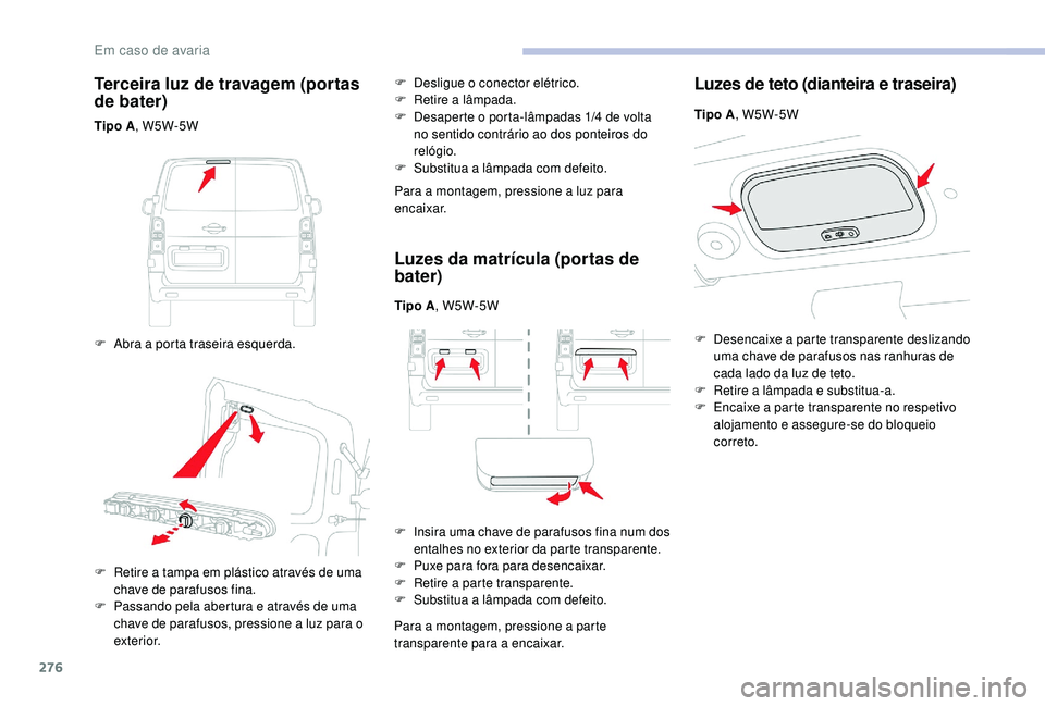 CITROEN JUMPER SPACETOURER 2018 Manual do condutor (in Portuguese) 276
Terceira luz de travagem (portas
de bater)
Tipo A, W5W-5W
F
A
bra a porta traseira esquerda. F
D
esligue o conector elétrico.
F
R
etire a lâmpada.
F D esaperte o porta-lâmpadas 1/4 CITROEN JUMPER SPACETOURER 2018 Manual do condutor (in Portuguese) 276
Terceira luz de travagem (portas
de bater)
Tipo A, W5W-5W
F
A
bra a porta traseira esquerda. F
D
esligue o conector elétrico.
F
R
etire a lâmpada.
F D esaperte o porta-lâmpadas 1/4