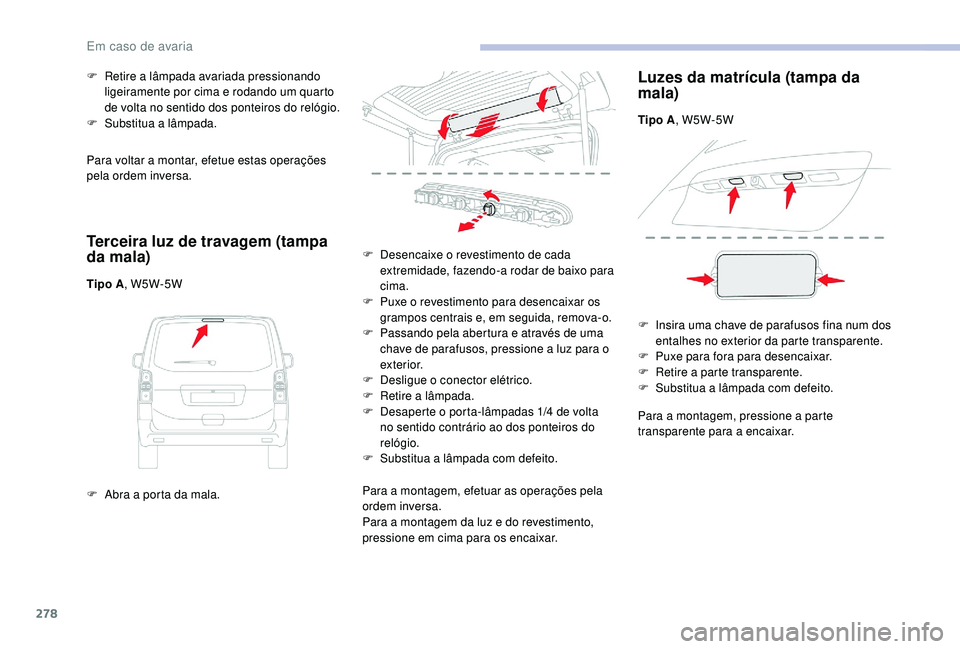 CITROEN JUMPER SPACETOURER 2018 Manual do condutor (in Portuguese) 278
Para voltar a montar, efetue estas operações
pela ordem inversa.
Terceira luz de travagem (tampa
da mala)
Tipo A, W5W-5W
F
A
bra a porta da mala.
F
R
etire a lâmpada avariada pressionan CITROEN JUMPER SPACETOURER 2018 Manual do condutor (in Portuguese) 278
Para voltar a montar, efetue estas operações
pela ordem inversa.
Terceira luz de travagem (tampa
da mala)
Tipo A, W5W-5W
F
A
bra a porta da mala.
F
R
etire a lâmpada avariada pressionan