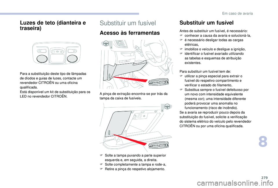 CITROEN JUMPER SPACETOURER 2018 Manual do condutor (in Portuguese) 279
Luzes de teto (dianteira e
traseira)
Para a substituição deste tipo de lâmpadas
de díodos e guias de luzes, contacte um
revendedor CITROËN ou uma oficina
qualificada.
Está disponível um CITROEN JUMPER SPACETOURER 2018 Manual do condutor (in Portuguese) 279
Luzes de teto (dianteira e
traseira)
Para a substituição deste tipo de lâmpadas
de díodos e guias de luzes, contacte um
revendedor CITROËN ou uma oficina
qualificada.
Está disponível um