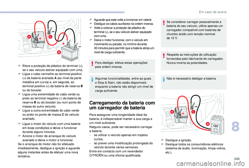 CITROEN JUMPER SPACETOURER 2018 Manual do condutor (in Portuguese) 285
F Ligue o motor do veículo com uma bateria em boas condições e deixe-o funcionar
durante alguns minutos.
F
A
cione o motor de arranque do veículo
avariado e deixe o motor a funcionar.
Se CITROEN JUMPER SPACETOURER 2018 Manual do condutor (in Portuguese) 285
F Ligue o motor do veículo com uma bateria em boas condições e deixe-o funcionar
durante alguns minutos.
F
A
cione o motor de arranque do veículo
avariado e deixe o motor a funcionar.
Se