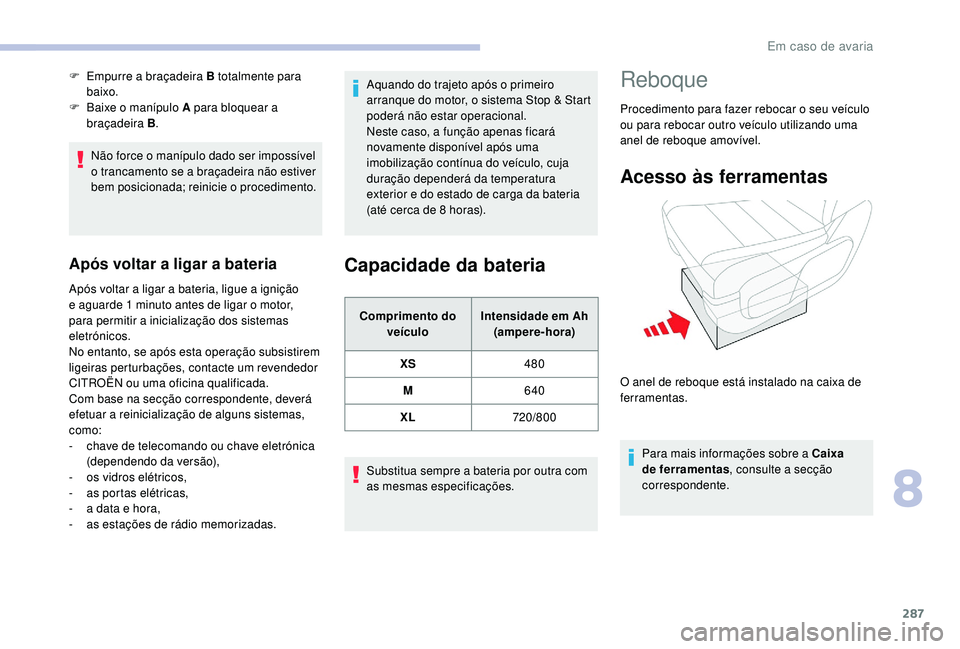 CITROEN JUMPER SPACETOURER 2018  Manual do condutor (in Portuguese) 287
Não force o manípulo dado ser impossível 
o trancamento se a braçadeira não estiver 
bem posicionada; reinicie o procedimento.
Após voltar a ligar a bateria
Após voltar a ligar a bateria, l