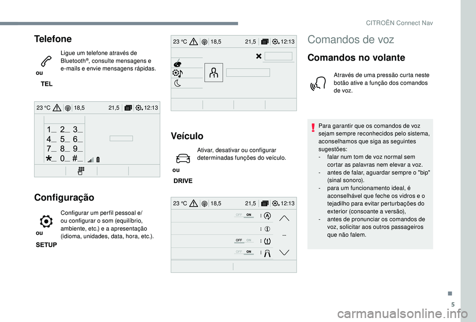 CITROEN JUMPER SPACETOURER 2018  Manual do condutor (in Portuguese) 5
12:13
18,5 21,5
23 °C
12:13
18,5 21,5
23 °C
12:13
18,5 21,5
23 °C
Telefone
 ou  Ligue um telefone através de 
Bluetooth
®, consulte mensagens e 
e-mails e envie mensagens rápidas.
Configuraç�