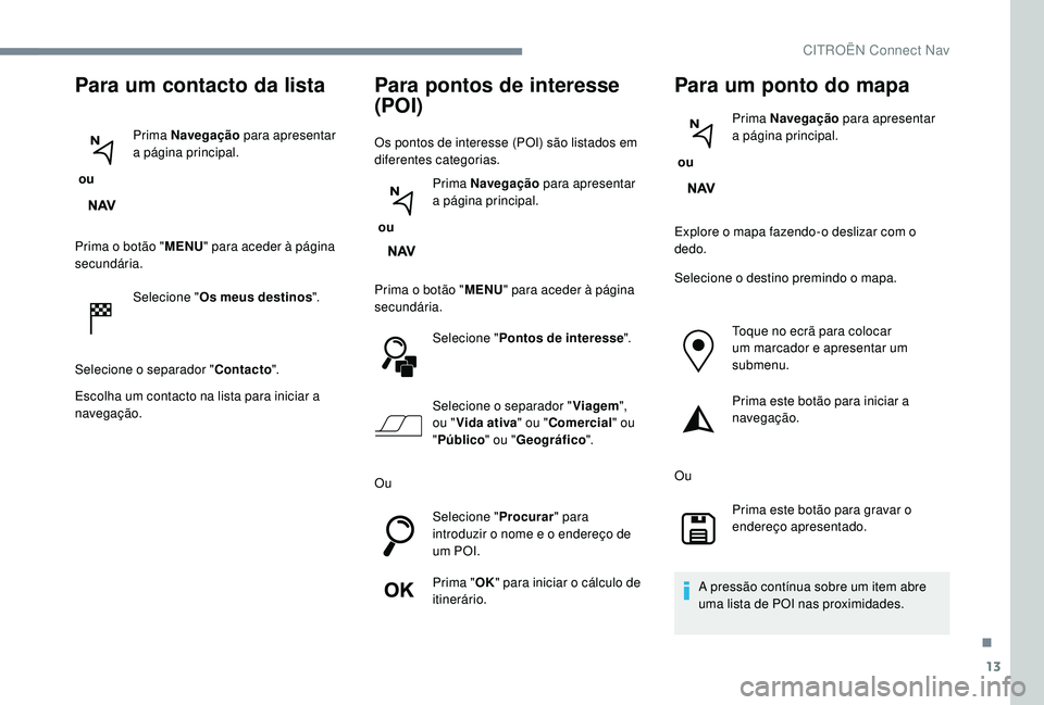 CITROEN JUMPER SPACETOURER 2018 Manual do condutor (in Portuguese) 13
Para um contacto da lista
ou Prima Navegação
para apresentar
a página principal.
Prima o botão " MENU" para aceder à página
secundária.
Selecione " Os meus destinos ".
Se CITROEN JUMPER SPACETOURER 2018 Manual do condutor (in Portuguese) 13
Para um contacto da lista
ou Prima Navegação
para apresentar
a página principal.
Prima o botão " MENU" para aceder à página
secundária.
Selecione " Os meus destinos ".
Se