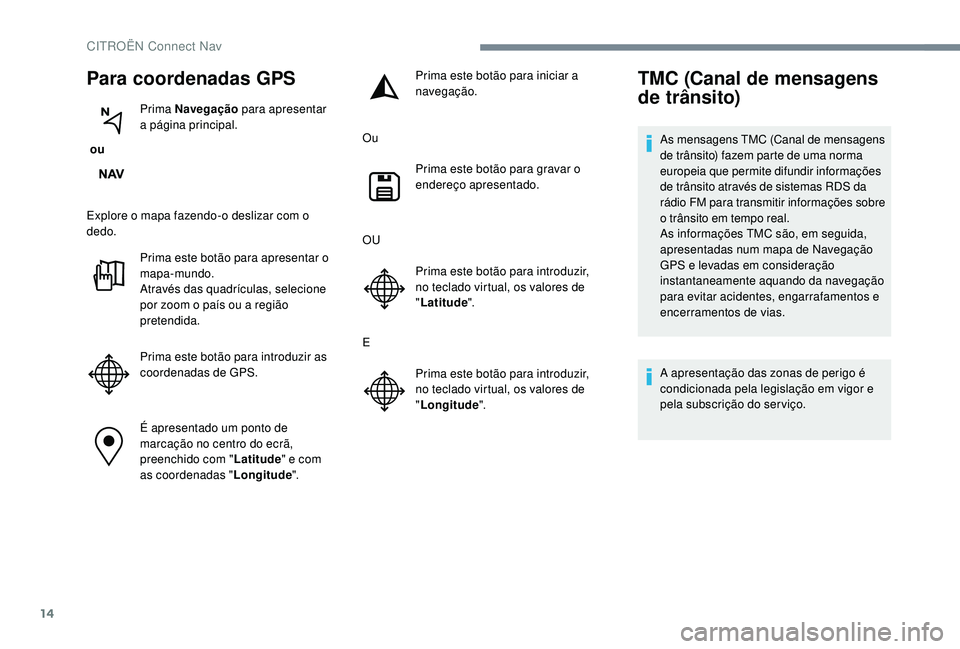 CITROEN JUMPER SPACETOURER 2018 Manual do condutor (in Portuguese) 14
Para coordenadas GPS
ou Prima Navegação
para apresentar
a página principal.
Explore o mapa fazendo-o deslizar com o
dedo. Prima este botão para apresentar o
mapa-mundo.
Através das quadr CITROEN JUMPER SPACETOURER 2018 Manual do condutor (in Portuguese) 14
Para coordenadas GPS
ou Prima Navegação
para apresentar
a página principal.
Explore o mapa fazendo-o deslizar com o
dedo. Prima este botão para apresentar o
mapa-mundo.
Através das quadr