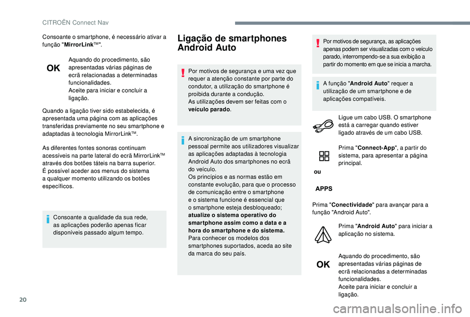 CITROEN JUMPER SPACETOURER 2018  Manual do condutor (in Portuguese) 20
Consoante o smartphone, é necessário ativar a 
função "MirrorLinkTM".
Aquando do procedimento, são 
apresentadas várias páginas de 
ecrã relacionadas a determinadas 
funcionalidades