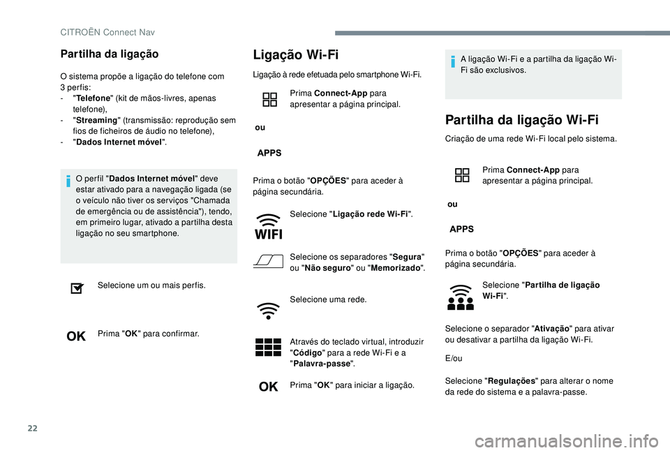 CITROEN JUMPER SPACETOURER 2018  Manual do condutor (in Portuguese) 22
Partilha da ligação
O sistema propõe a ligação do telefone com 
3 per fis:
-
  "Telefone " (kit de mãos-livres, apenas 
telefone),
-
  "Streaming " (transmissão: reprodução