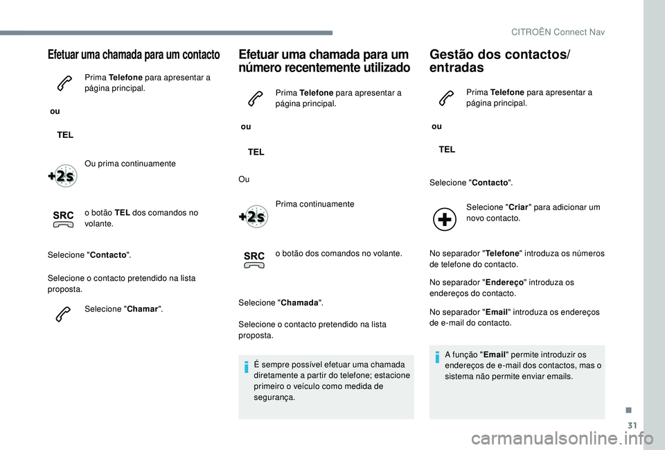 CITROEN JUMPER SPACETOURER 2018 Manual do condutor (in Portuguese) 31
Efetuar uma chamada para um contacto
ou Prima Telefone
para apresentar a
página principal.
Ou prima continuamente
o botão TEL dos comandos no
volante.
Selecione " Contacto".
Selecion CITROEN JUMPER SPACETOURER 2018 Manual do condutor (in Portuguese) 31
Efetuar uma chamada para um contacto
ou Prima Telefone
para apresentar a
página principal.
Ou prima continuamente
o botão TEL dos comandos no
volante.
Selecione " Contacto".
Selecion