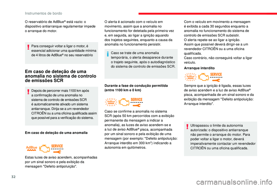 CITROEN JUMPER SPACETOURER 2018  Manual do condutor (in Portuguese) 32
O reser vatório de AdBlue® está vazio: o 
dispositivo antiarranque regulamentar impede 
o arranque do motor.
Para conseguir voltar a ligar o motor, é 
essencial adicionar uma quantidade mínima