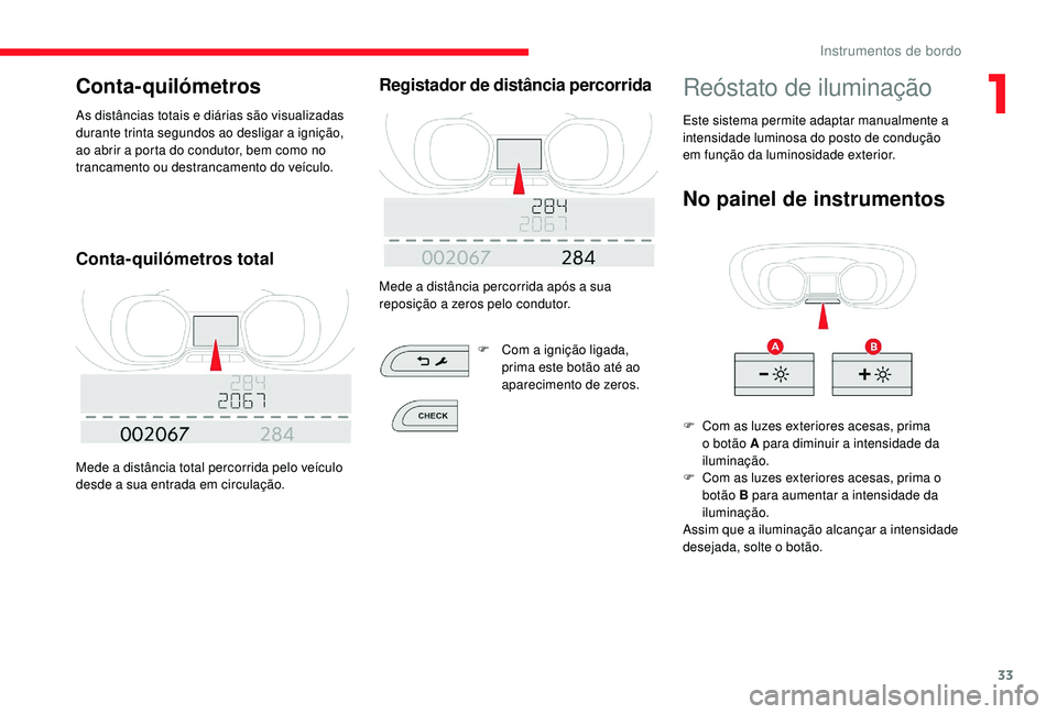 CITROEN JUMPER SPACETOURER 2018  Manual do condutor (in Portuguese) 33
Conta-quilómetros
As distâncias totais e diárias são visualizadas 
durante trinta segundos ao desligar a ignição, 
ao abrir a porta do condutor, bem como no 
trancamento ou destrancamento do 