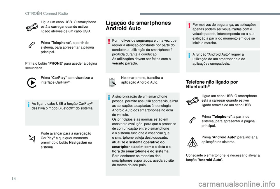 CITROEN JUMPER SPACETOURER 2018  Manual do condutor (in Portuguese) 14
Ligue um cabo USB. O smartphone 
está a carregar quando estiver 
ligado através de um cabo USB.
Prima "Telephone ", a partir do 
sistema, para apresentar a página 
principal.
Prima o bot