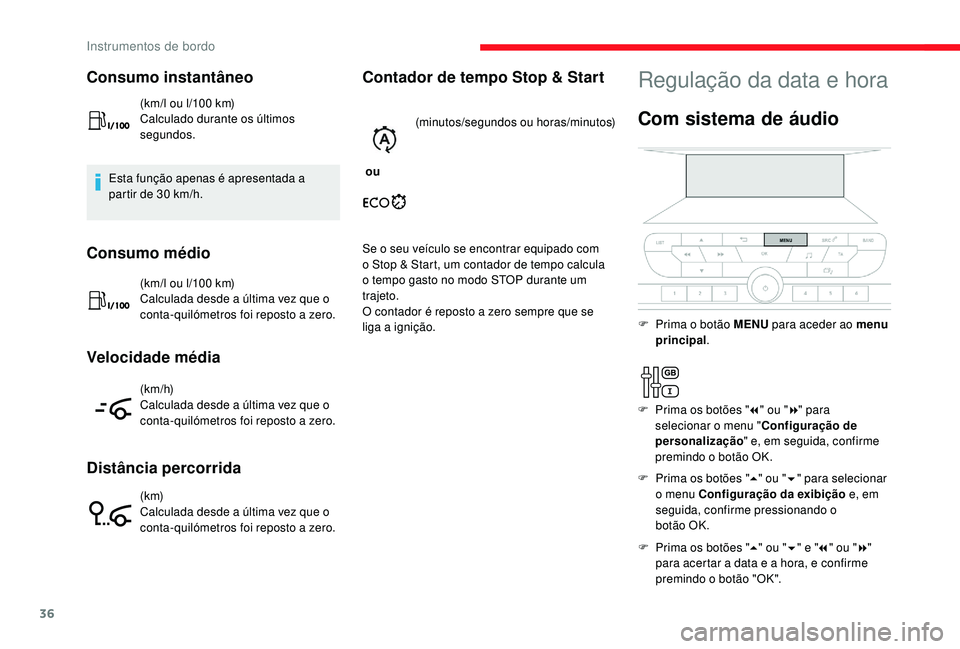 CITROEN JUMPER SPACETOURER 2018  Manual do condutor (in Portuguese) 36
Consumo instantâneo
(km/l ou l/100 km)
C alculado durante os últimos 
segundos.
Esta função apenas é apresentada a 
partir de 30
  km/h.
Consumo médio
(km/l ou l/100 km)
C alculada desde a ú