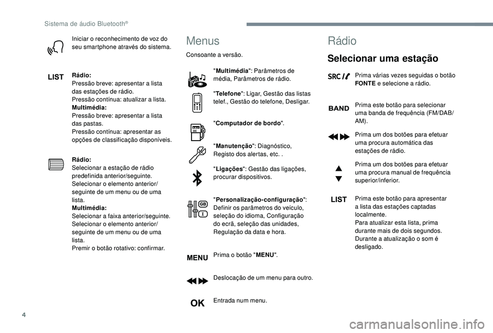 CITROEN JUMPER SPACETOURER 2018  Manual do condutor (in Portuguese) 4
Iniciar o reconhecimento de voz do 
seu smartphone através do sistema.
Rádio:
Pressão breve: apresentar a lista 
das estações de rádio.
Pressão contínua: atualizar a lista.
Multimédia:
Pres