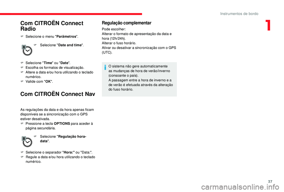 CITROEN JUMPER SPACETOURER 2018  Manual do condutor (in Portuguese) 37
Com CITROËN Connect 
Radio
F Selecione o menu "Parâmetros".
F  
Sel
 ecione "Date and time ".
F
 
Sel
 ecione " Time" ou " Date".
F
 
E
 scolha os formatos de visu