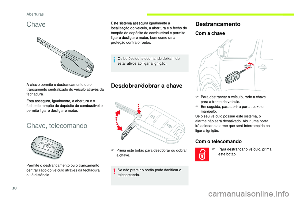 CITROEN JUMPER SPACETOURER 2018  Manual do condutor (in Portuguese) 38
Chave
A chave permite o destrancamento ou o 
trancamento centralizado do veículo através da 
fechadura.
Esta assegura, igualmente, a abertura e o 
fecho do tampão do depósito de combustível e 