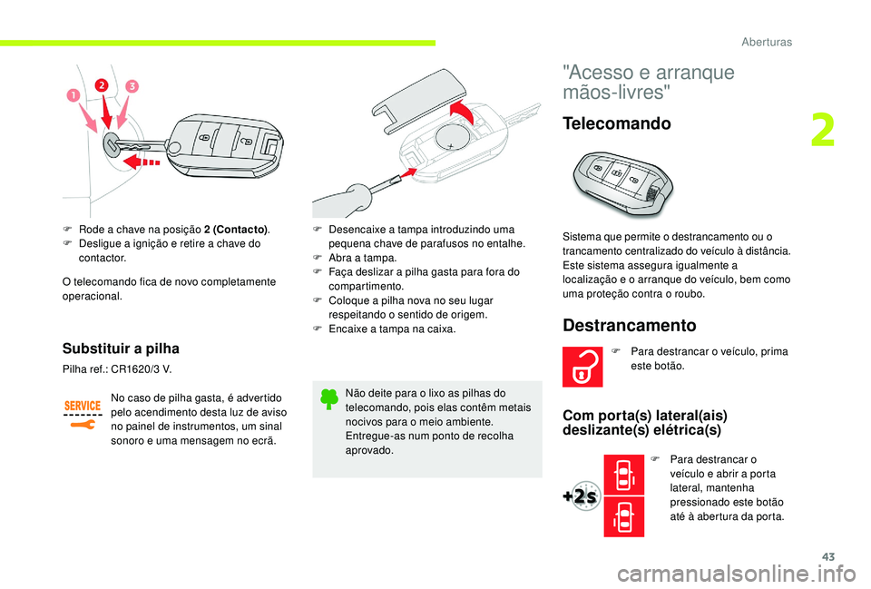 CITROEN JUMPER SPACETOURER 2018 Manual do condutor (in Portuguese) 43
F Rode a chave na posição 2 (Contacto).
F D esligue a ignição e retire a chave do
contactor.
O telecomando fica de novo completamente
operacional.
Substituir a pilha
No caso de pilha gasta, CITROEN JUMPER SPACETOURER 2018 Manual do condutor (in Portuguese) 43
F Rode a chave na posição 2 (Contacto).
F D esligue a ignição e retire a chave do
contactor.
O telecomando fica de novo completamente
operacional.
Substituir a pilha
No caso de pilha gasta,