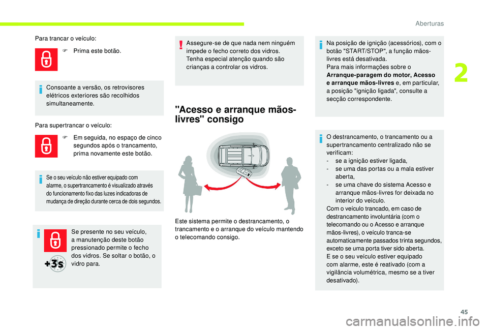 CITROEN JUMPER SPACETOURER 2018  Manual do condutor (in Portuguese) 45
Se presente no seu veículo, 
a manutenção deste botão 
pressionado permite o fecho 
dos vidros. Se soltar o botão, o 
vidro para.Assegure-se de que nada nem ninguém 
impede o fecho correto do