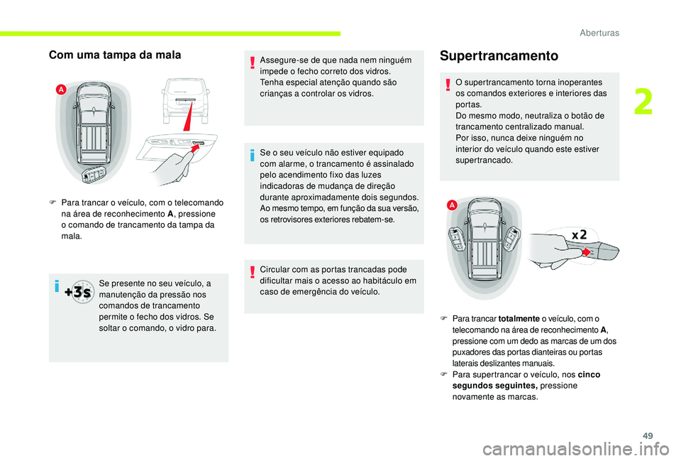 CITROEN JUMPER SPACETOURER 2018  Manual do condutor (in Portuguese) 49
Com uma tampa da mala
Se presente no seu veículo, a 
manutenção da pressão nos 
comandos de trancamento 
permite o fecho dos vidros. Se 
soltar o comando, o vidro para.Assegure-se de que nada n