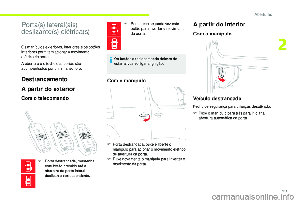 CITROEN JUMPER SPACETOURER 2018  Manual do condutor (in Portuguese) 59
Po r t a (s)  l a t e r a l (a i s)  
deslizante(s) elétrica(s)
Os manípulos exteriores, interiores e os botões 
interiores permitem acionar o movimento 
elétrico da porta.
A abertura e o fecho