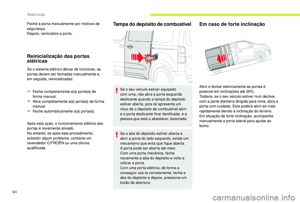 CITROEN JUMPER SPACETOURER 2018  Manual do condutor (in Portuguese) 64
Feche a porta manualmente por motivos de 
segurança.
Depois, reinicialize a porta.
Reinicialização das portas 
elétricas
Se o sistema elétrico deixar de funcionar, as 
portas devem ser fechada