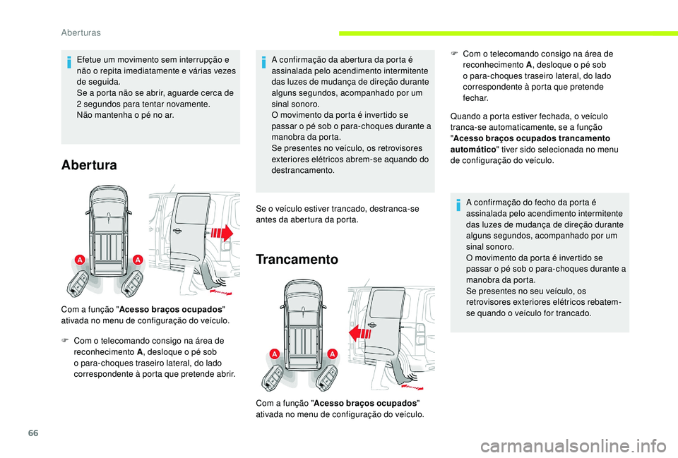 CITROEN JUMPER SPACETOURER 2018  Manual do condutor (in Portuguese) 66
Efetue um movimento sem interrupção e 
não o repita imediatamente e várias vezes 
de seguida.
Se a porta não se abrir, aguarde cerca de 
2  segundos para tentar novamente.
Não mantenha o pé 