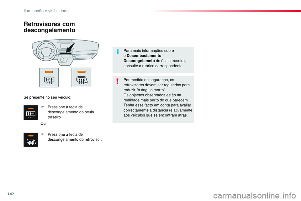 CITROEN JUMPER SPACETOURER 2017  Manual do condutor (in Portuguese) 142
Spacetourer-VP_pt_Chap04_eclairage-et-visibilite_ed01-2016
Retrovisores com 
descongelamento
OuPor medida de segurança, os 
retrovisores devem ser regulados para 
reduzir "o ângulo morto"
