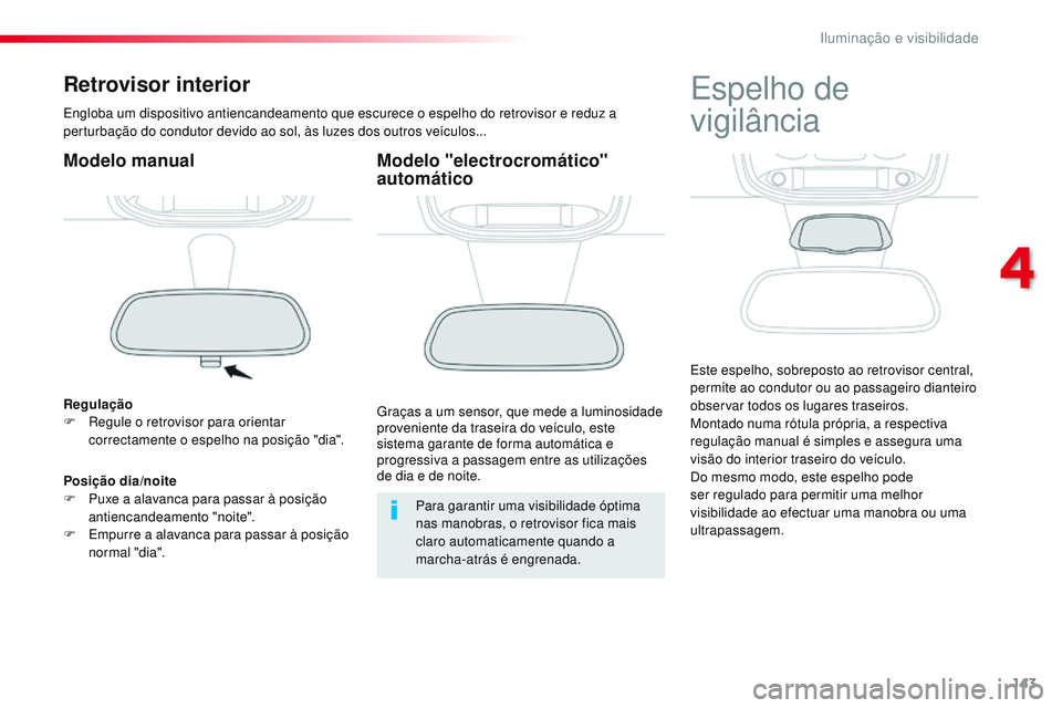 CITROEN JUMPER SPACETOURER 2017  Manual do condutor (in Portuguese) 143
Spacetourer-VP_pt_Chap04_eclairage-et-visibilite_ed01-2016
Retrovisor interior
Engloba um dispositivo antiencandeamento que escurece o espelho do retrovisor e reduz a 
perturbação do condutor de