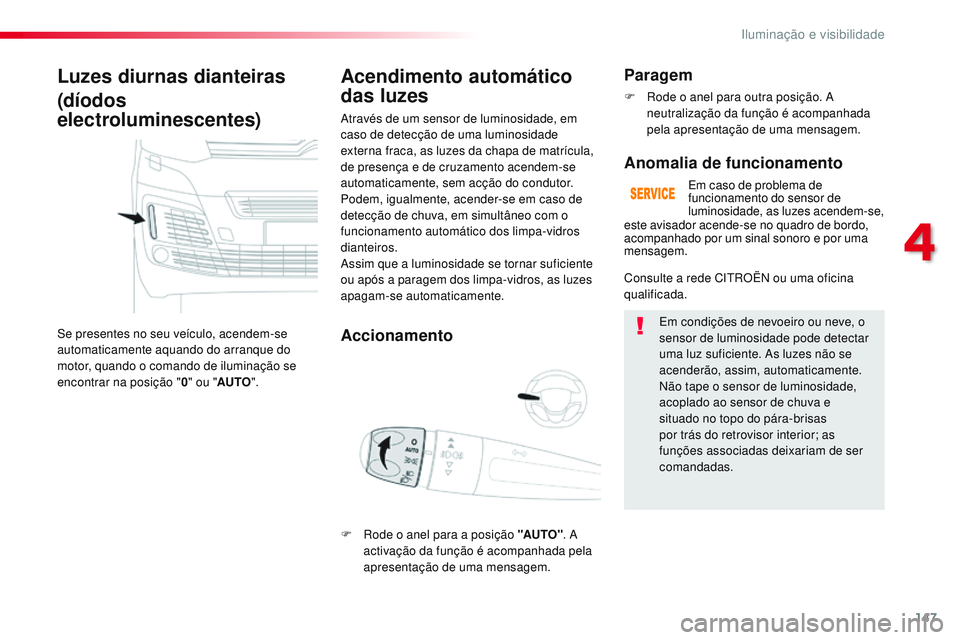 CITROEN JUMPER SPACETOURER 2017  Manual do condutor (in Portuguese) 147
Spacetourer-VP_pt_Chap04_eclairage-et-visibilite_ed01-2016
Luzes diurnas dianteiras
(díodos 
electroluminescentes)
Se presentes no seu veículo, acendem-se 
automaticamente aquando do arranque do