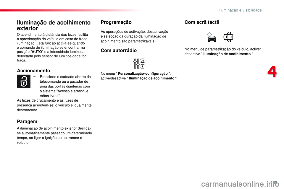 CITROEN JUMPER SPACETOURER 2017  Manual do condutor (in Portuguese) 149
Spacetourer-VP_pt_Chap04_eclairage-et-visibilite_ed01-2016
Iluminação de acolhimento 
exterior
O acendimento à distância das luzes facilita 
a aproximação do veículo em caso de fraca 
ilumi