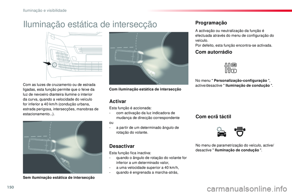 CITROEN JUMPER SPACETOURER 2017  Manual do condutor (in Portuguese) 150
Spacetourer-VP_pt_Chap04_eclairage-et-visibilite_ed01-2016
No menu de parametrização do veículo, active/
desactive " Iluminação de condução ".
Com ecrã táctil
Com autorrádio
No m