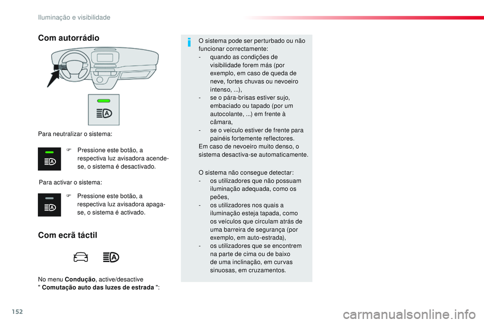 CITROEN JUMPER SPACETOURER 2017  Manual do condutor (in Portuguese) 152
Spacetourer-VP_pt_Chap04_eclairage-et-visibilite_ed01-2016
No menu Condução, active/desactive  
" Comutação auto das luzes de estrada  ":O sistema pode ser perturbado ou não 
funciona