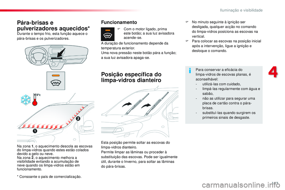 CITROEN JUMPER SPACETOURER 2017  Manual do condutor (in Portuguese) 157
Spacetourer-VP_pt_Chap04_eclairage-et-visibilite_ed01-2016
* Consoante o país de comercialização.
Pára-brisas e 
pulverizadores aquecidos*
Durante o tempo frio, esta função aquece o 
pára-b