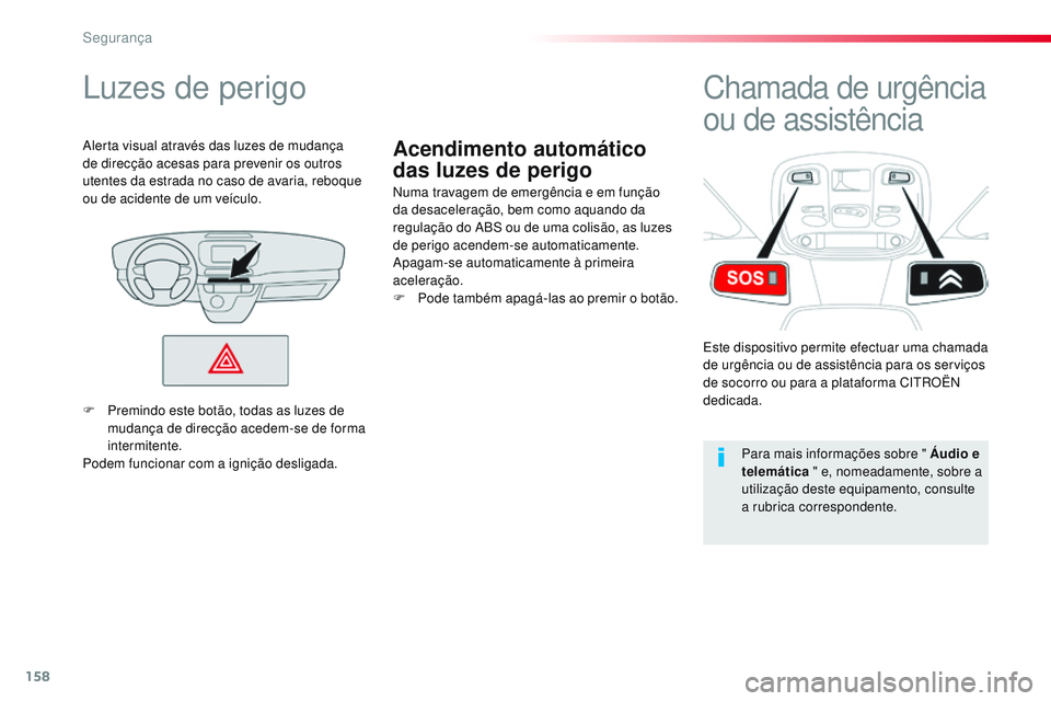 CITROEN JUMPER SPACETOURER 2017  Manual do condutor (in Portuguese) 158
Spacetourer-VP_pt_Chap05_securite_ed01-2016
Acendimento automático 
das luzes de perigo
Luzes de perigo
Numa travagem de emergência e em função 
da desaceleração, bem como aquando da 
regula