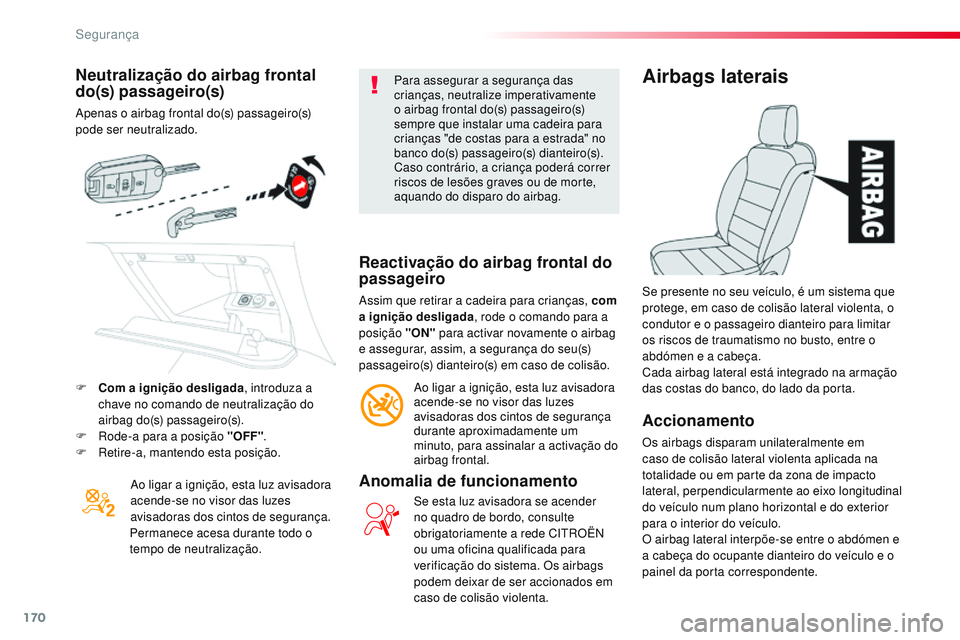 CITROEN JUMPER SPACETOURER 2017  Manual do condutor (in Portuguese) 170
Spacetourer-VP_pt_Chap05_securite_ed01-2016
Neutralização do airbag frontal 
do(s) passageiro(s)
Apenas o airbag frontal do(s) passageiro(s) 
pode ser neutralizado.Ao ligar a ignição, esta luz